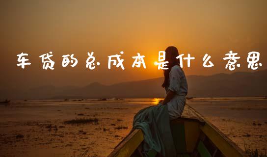 车贷的总成本是什么意思_元宇宙_第1张_金融交易_元宇宙_原油期货_债券基金 车贷的总成本是什么意思_https://wap.lcjysmgs.com_元宇宙_第1张