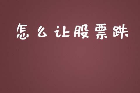 怎么让股票跌_https://wap.lcjysmgs.com_原油期货_第1张