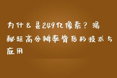 为什么是249亿像素？揭秘超高分辨率背后的技术与应用_https://wap.lcjysmgs.com_债券基金_第1张