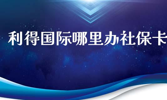 利得国际哪里办社保卡_https://wap.lcjysmgs.com_元宇宙_第1张