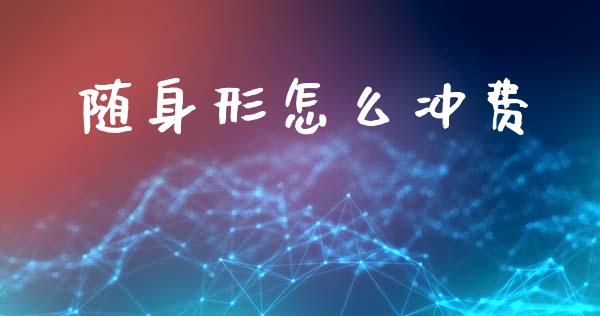 随身形怎么冲费_https://wap.lcjysmgs.com_债券基金_第1张