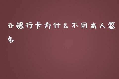 办银行卡为什么不用本人签名_https://wap.lcjysmgs.com_原油期货_第1张