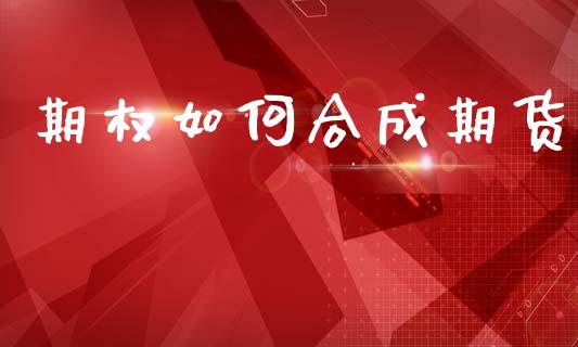 期权如何合成期货_https://wap.lcjysmgs.com_原油期货_第1张