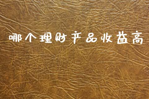 哪个理财产品收益高_https://wap.lcjysmgs.com_原油期货_第1张