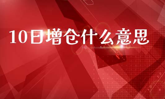 10日增仓什么意思_https://wap.lcjysmgs.com_元宇宙_第1张
