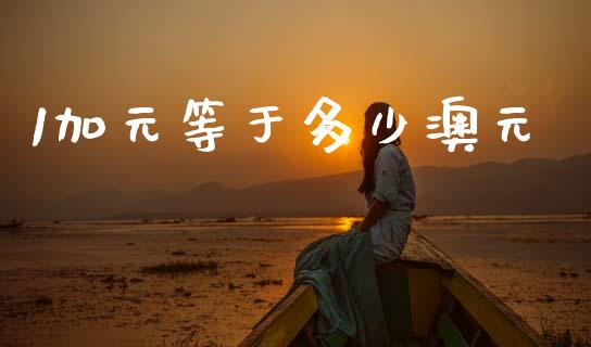1加元等于多少澳元_https://wap.lcjysmgs.com_原油期货_第1张