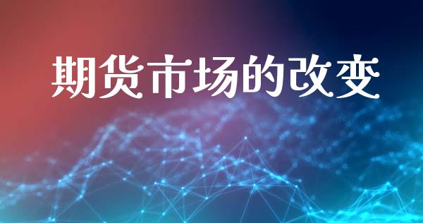 期货市场的改变_https://wap.lcjysmgs.com_债券基金_第1张