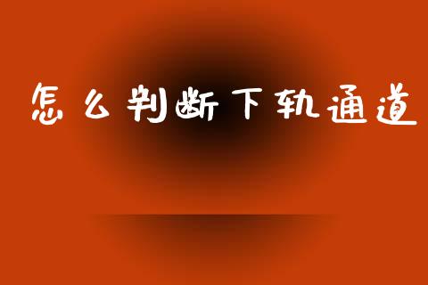怎么判断下轨通道_https://wap.lcjysmgs.com_元宇宙_第1张