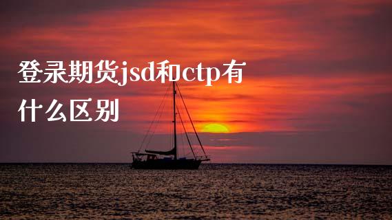 登录期货jsd和ctp有什么区别_元宇宙_第1张_金融交易_元宇宙_原油期货_债券基金 登录期货jsd和ctp有什么区别_https://wap.lcjysmgs.com_元宇宙_第1张
