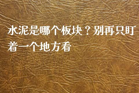 水泥是哪个板块？别再只盯着一个地方看_https://wap.lcjysmgs.com_金融交易_第1张