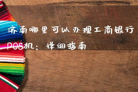 济南哪里可以办理工商银行POS机:详细指南_债券基金_第1张_金融交易_元宇宙_原油期货_债券基金 济南哪里可以办理工商银行POS机:详细指南_https://wap.lcjysmgs.com_债券基金_第1张