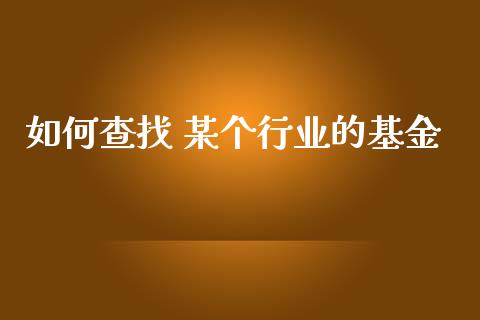如何查找 某个行业的基金_https://wap.lcjysmgs.com_金融交易_第1张