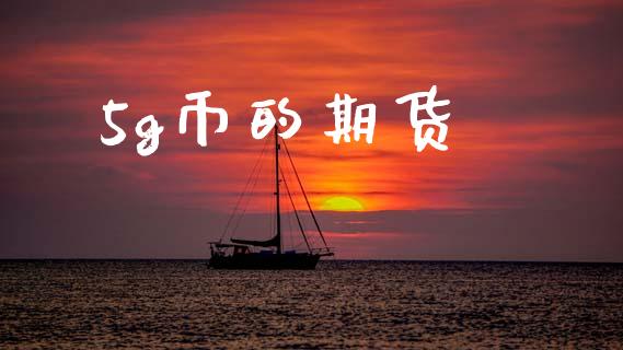 5g币的期货_https://wap.lcjysmgs.com_原油期货_第1张