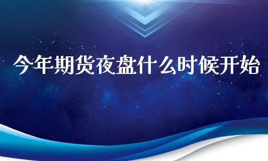 今年期货夜盘什么时候开始_https://wap.lcjysmgs.com_金融交易_第1张