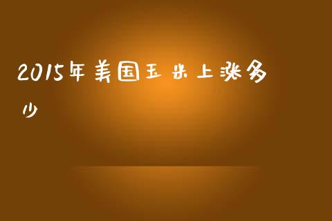 2015年美国玉米上涨多少_https://wap.lcjysmgs.com_原油期货_第1张