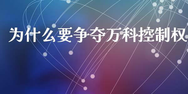 为什么要争夺万科控制权_https://wap.lcjysmgs.com_原油期货_第1张