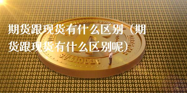 期货跟现货有什么区别（期货跟现货有什么区别呢）_https://wap.lcjysmgs.com_元宇宙_第1张