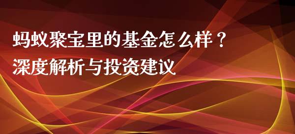蚂蚁聚宝里的基金怎么样？深度解析与投资建议_https://wap.lcjysmgs.com_原油期货_第1张