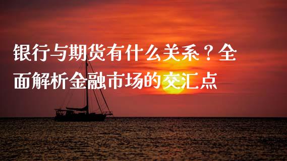 银行与期货有什么关系？全面解析金融市场的交汇点_https://wap.lcjysmgs.com_金融交易_第1张