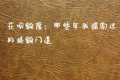 花呗额度：那些年我摸索过的提额门道_https://wap.lcjysmgs.com_元宇宙_第1张