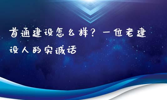 首通建设怎么样？一位老建设人的实诚话_https://wap.lcjysmgs.com_债券基金_第1张
