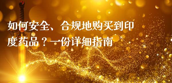 如何安全、合规地购买到印度药品？一份详细指南_https://wap.lcjysmgs.com_元宇宙_第1张
