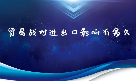 贸易战对进出口影响有多久_https://wap.lcjysmgs.com_金融交易_第1张
