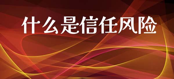 什么是信任风险_https://wap.lcjysmgs.com_原油期货_第1张
