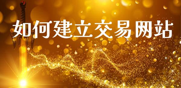 如何建立交易网站_https://wap.lcjysmgs.com_金融交易_第1张