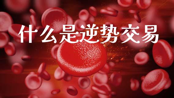 什么是逆势交易_https://wap.lcjysmgs.com_元宇宙_第1张