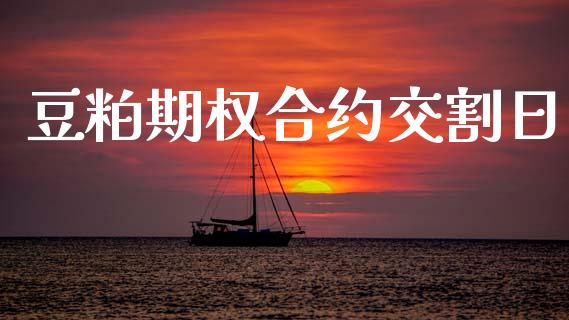 豆粕期权合约交割日_https://wap.lcjysmgs.com_原油期货_第1张