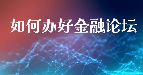 如何办好金融论坛_https://wap.lcjysmgs.com_原油期货_第1张