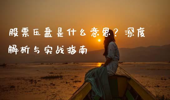 股票压盘是什么意思？深度解析与实战指南_https://wap.lcjysmgs.com_元宇宙_第1张