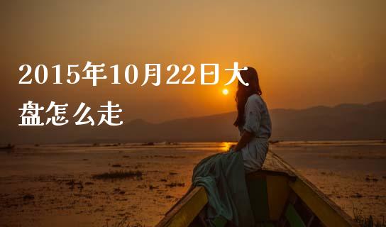 2015年10月22日大盘怎么走_https://wap.lcjysmgs.com_债券基金_第1张