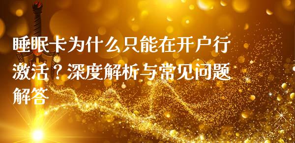 睡眠卡为什么只能在开户行激活？深度解析与常见问题解答_https://wap.lcjysmgs.com_债券基金_第1张