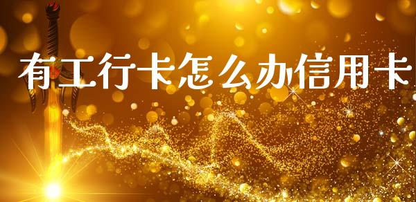 有工行卡怎么办信用卡_https://wap.lcjysmgs.com_原油期货_第1张