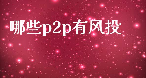 哪些p2p有风投_https://wap.lcjysmgs.com_金融交易_第1张