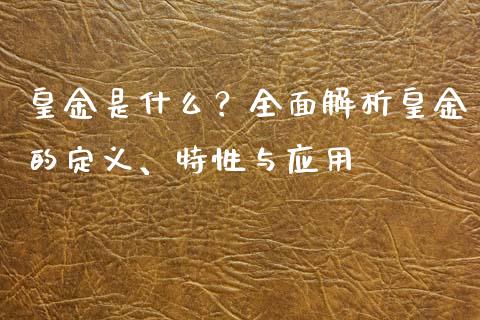 皇金是什么？全面解析皇金的定义、特性与应用_https://wap.lcjysmgs.com_金融交易_第1张