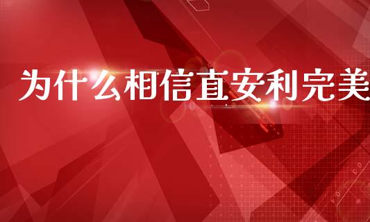 为什么相信直安利完美_https://wap.lcjysmgs.com_元宇宙_第1张