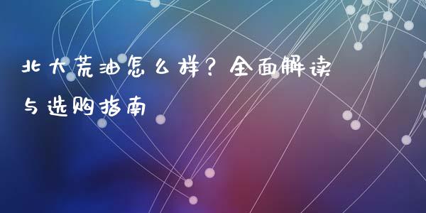 北大荒油怎么样？全面解读与选购指南_https://wap.lcjysmgs.com_债券基金_第1张