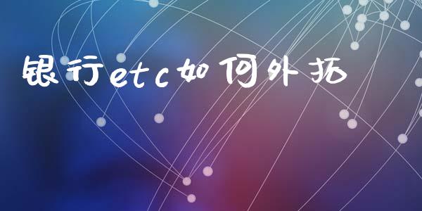 银行etc如何外拓_https://wap.lcjysmgs.com_元宇宙_第1张
