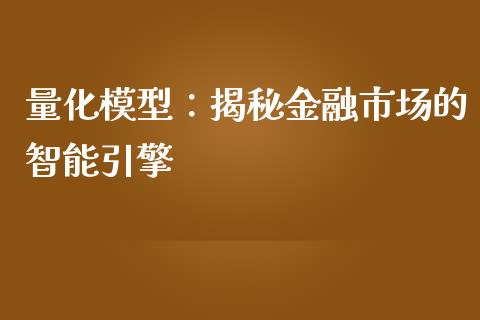 量化模型：揭秘金融市场的智能引擎_https://wap.lcjysmgs.com_原油期货_第1张