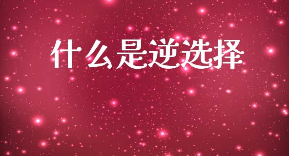 什么是逆选择_https://wap.lcjysmgs.com_债券基金_第1张