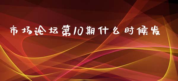 市场论坛第10期什么时候发_https://wap.lcjysmgs.com_金融交易_第1张