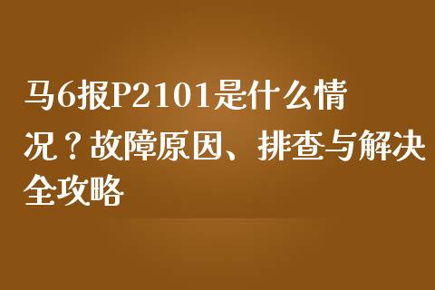 马6报P2101是什么情况？故障原因、排查与解决全攻略_https://wap.lcjysmgs.com_金融交易_第1张