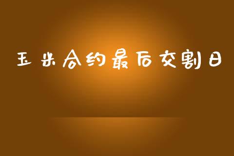 玉米合约最后交割日_https://wap.lcjysmgs.com_元宇宙_第1张