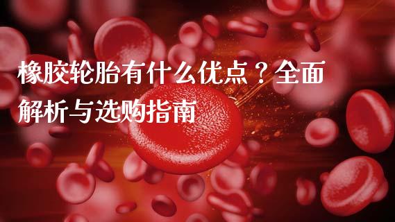 橡胶轮胎有什么优点？全面解析与选购指南_https://wap.lcjysmgs.com_元宇宙_第1张