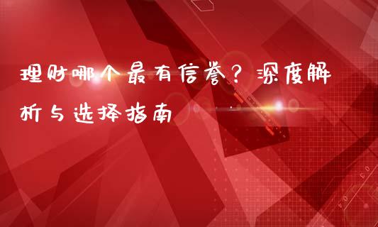 理财哪个最有信誉？深度解析与选择指南_https://wap.lcjysmgs.com_金融交易_第1张
