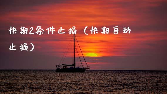 快期2条件止损(快期自动止损)_金融交易_第1张_金融交易_元宇宙_原油期货_债券基金 快期2条件止损(快期自动止损)_https://wap.lcjysmgs.com_金融交易_第1张
