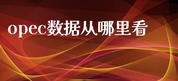 opec数据从哪里看_https://wap.lcjysmgs.com_原油期货_第1张